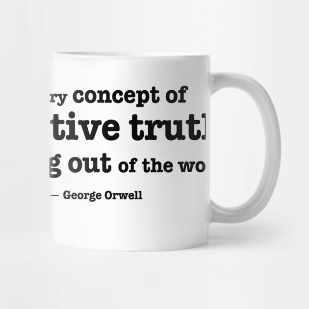 The very concept of objective truth is fading - Orwell quote by helengarvey